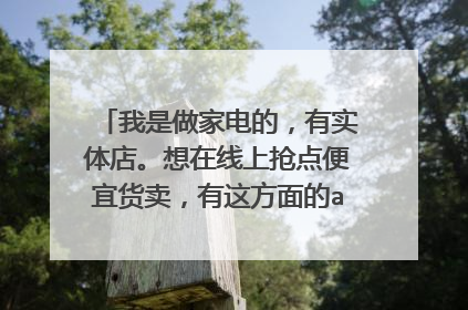 我是做家电的,有实体店。想在线上抢点便宜货卖,有这方面的app吗?怎么弄