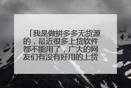 我是做拼多多无货源的,最近很多上货软件都不能用了,广大的网友们有没有好用的上货软件推荐啊?