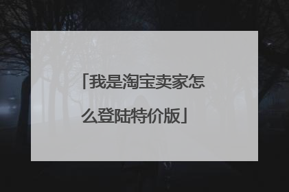 我是淘宝卖家怎么登陆特价版