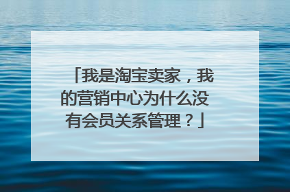 我是淘宝卖家,我的营销中心为什么没有会员关系管理?