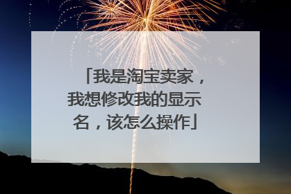 我是淘宝卖家，我想修改我的显示名，该怎么操作