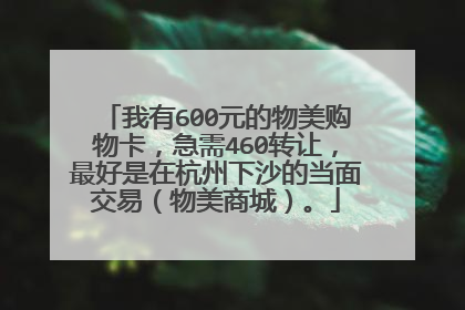 我有600元的物美购物卡,急需460转让,最好是在杭州下沙的当面交易(物美商城)。
