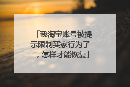 我淘宝账号被提示限制买家行为了,怎样才能恢复