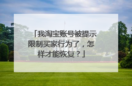 我淘宝账号被提示限制买家行为了，怎样才能恢复？