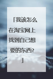 我该怎么在淘宝网上找到自己想要的东西?