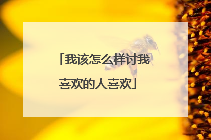 我该怎么样讨我喜欢的人喜欢