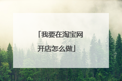 我要在淘宝网开店怎么做