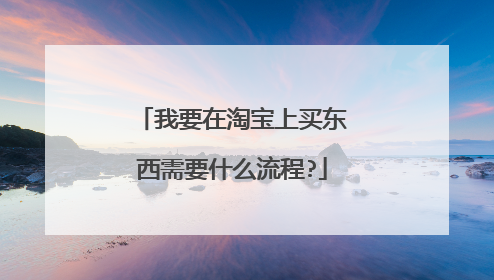 我要在淘宝上买东西需要什么流程?