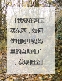 我要在淘宝买东西,如何使用阿里妈妈里的自助推广,获取佣金