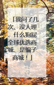 我问了几次、没人理、什么狗屁全球优选商城、是骗子商城!