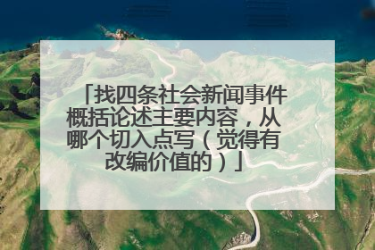 找四条社会新闻事件概括论述主要内容,从哪个切入点写(觉得有改编价值的)