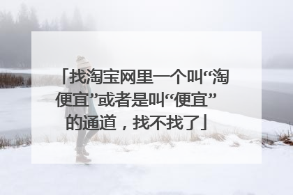 找淘宝网里一个叫“淘便宜”或者是叫“便宜”的通道,找不找了