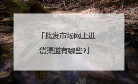 批发市场网上进货渠道有哪些?