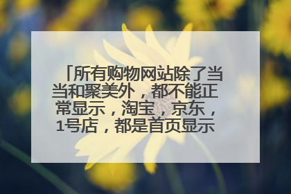 所有购物网站除了当当和聚美外,都不能正常显示,淘宝,京东,1号店,都是首页显示,点击进去就是如图