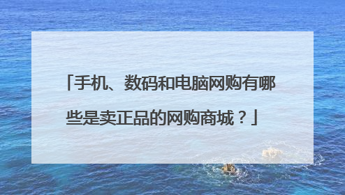 手机、数码和电脑网购有哪些是卖正品的网购商城？