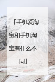 手机爱淘宝和手机淘宝有什么不同