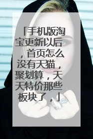 手机版淘宝更新以后,首页怎么没有天猫,聚划算,天天特价那些板块了,