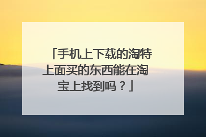 手机上下载的淘特上面买的东西能在淘宝上找到吗?