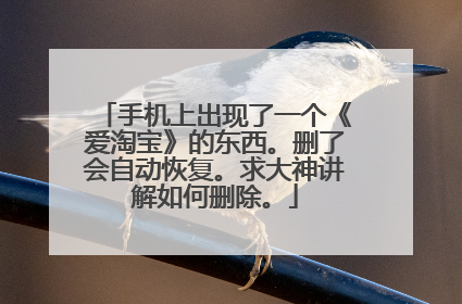 手机上出现了一个《爱淘宝》的东西。删了会自动恢复。求大神讲解如何删除。