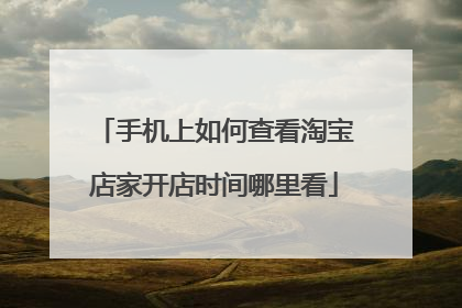 手机上如何查看淘宝店家开店时间哪里看