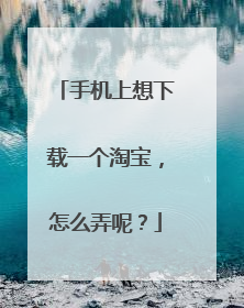 手机上想下载一个淘宝,怎么弄呢?