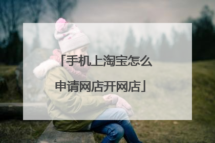 手机上淘宝怎么申请网店开网店