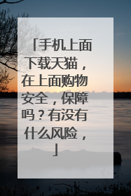 手机上面下载天猫，在上面购物安全，保障吗？有没有什么风险，