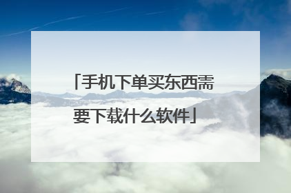 手机下单买东西需要下载什么软件