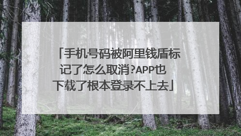 手机号码被阿里钱盾标记了怎么取消?APP也下载了根本登录不上去