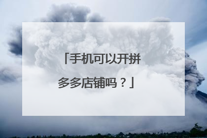 手机可以开拼多多店铺吗?