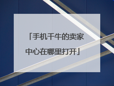 手机千牛的卖家中心在哪里打开