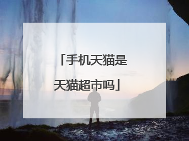 手机天猫是天猫超市吗