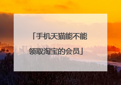 手机天猫能不能领取淘宝的会员
