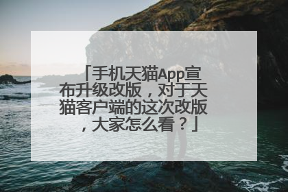 手机天猫App宣布升级改版,对于天猫客户端的这次改版,大家怎么看?