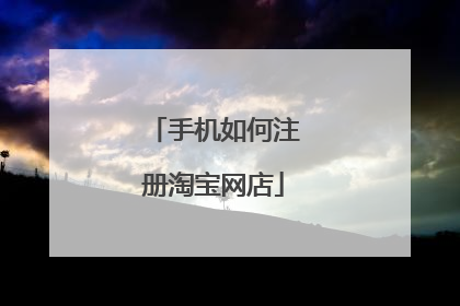 手机如何注册淘宝网店