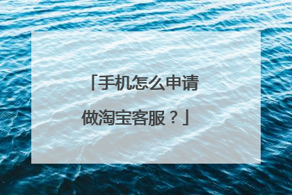 手机怎么申请做淘宝客服?