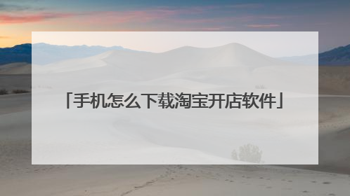 手机怎么下载淘宝开店软件