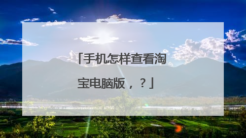 手机怎样查看淘宝电脑版,?
