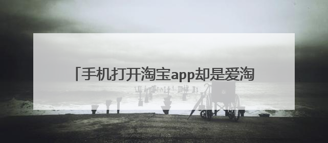 手机打开淘宝app却是爱淘宝,需要重启app才行?