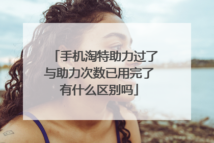 手机淘特助力过了与助力次数已用完了有什么区别吗