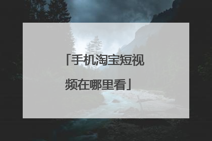手机淘宝短视频在哪里看