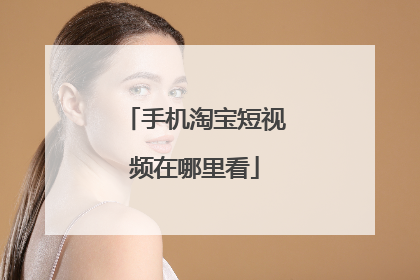 手机淘宝短视频在哪里看