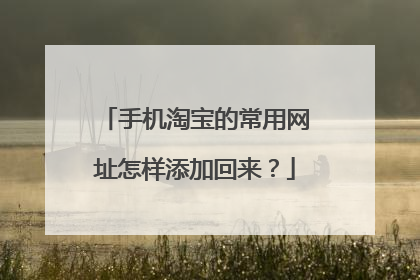 手机淘宝的常用网址怎样添加回来?