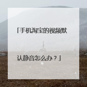 手机淘宝的视频默认静音怎么办?