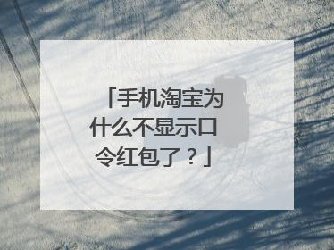 手机淘宝为什么不显示口令红包了?
