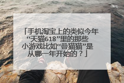 手机淘宝上的类似今年“天猫618”里的那些小游戏比如“叠猫猫”是从哪一年开始的?
