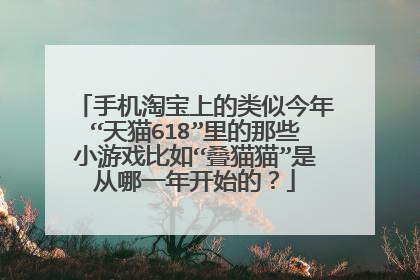 手机淘宝上的类似今年“天猫618”里的那些小游戏比如“叠猫猫”是从哪一年开始的?