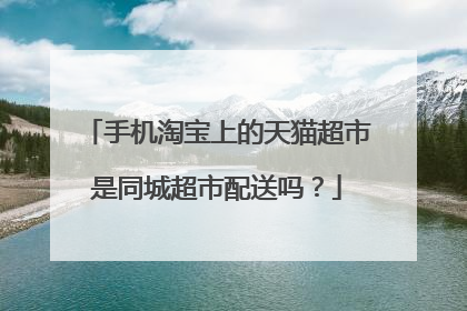 手机淘宝上的天猫超市是同城超市配送吗?