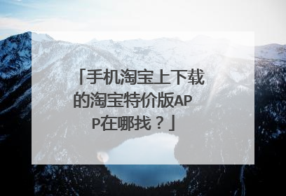 手机淘宝上下载的淘宝特价版APP在哪找？