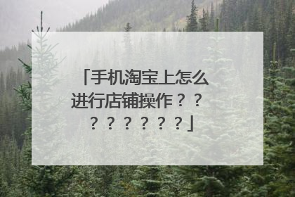 手机淘宝上怎么进行店铺操作????????